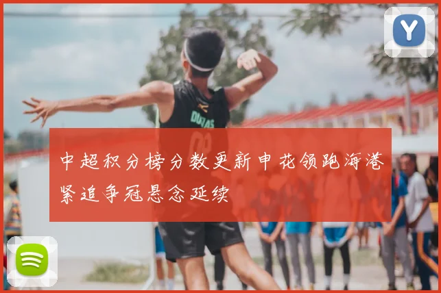 中超积分榜分数更新申花领跑海港紧追争冠悬念延续
