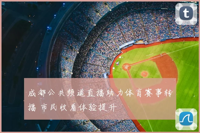 成都公共频道直播助力体育赛事转播 市民收看体验提升
