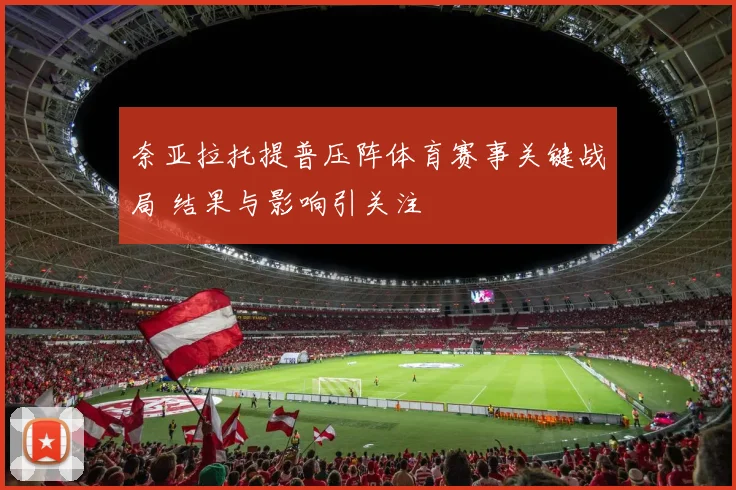 奈亚拉托提普压阵体育赛事关键战局 结果与影响引关注