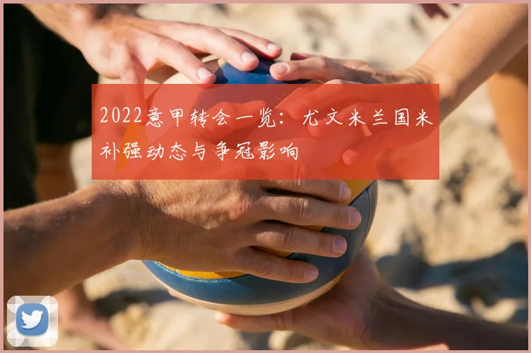 2022意甲转会一览：尤文米兰国米补强动态与争冠影响